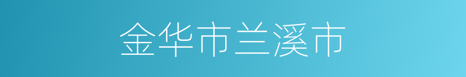 金华市兰溪市的同义词