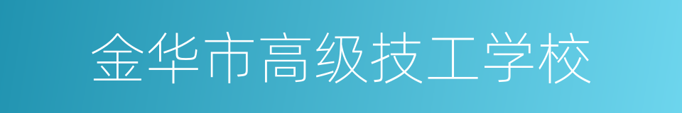 金华市高级技工学校的同义词