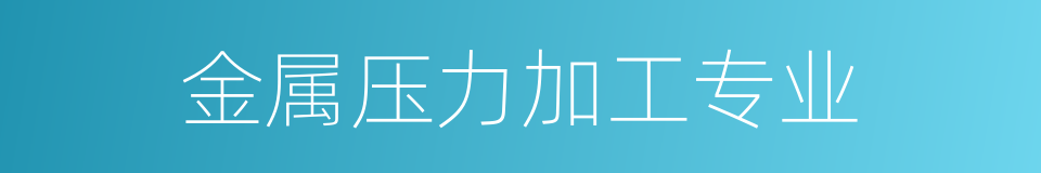 金属压力加工专业的同义词