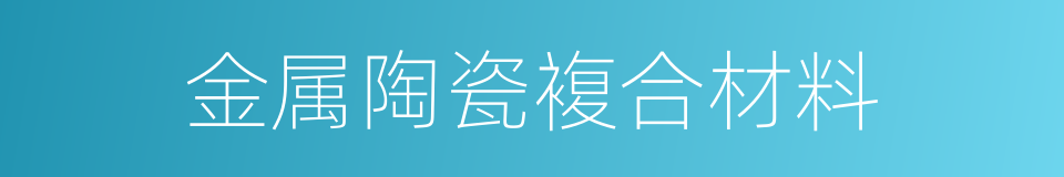 金属陶瓷複合材料的同义词
