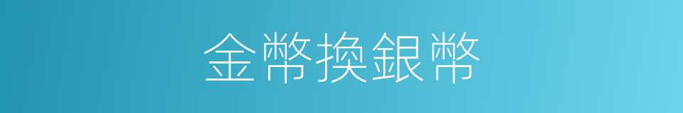 金幣換銀幣的同義詞