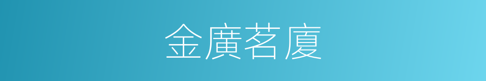 金廣茗廈的同義詞