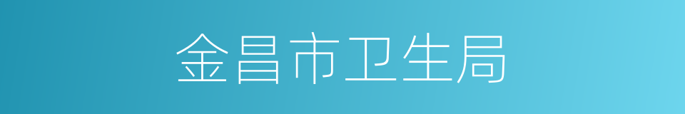 金昌市卫生局的同义词