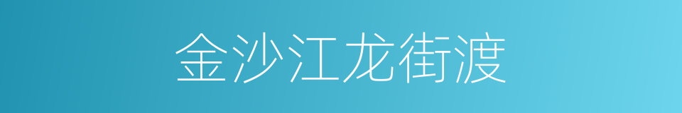 金沙江龙街渡的同义词