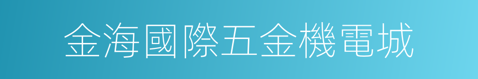 金海國際五金機電城的同義詞