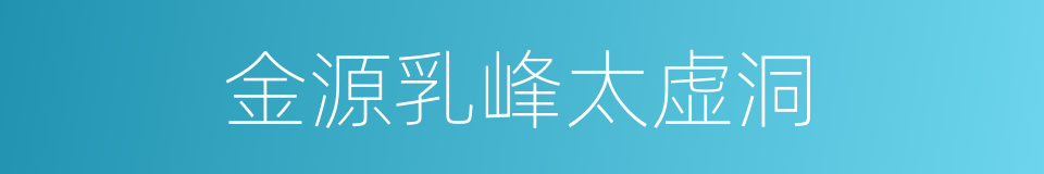 金源乳峰太虚洞的同义词