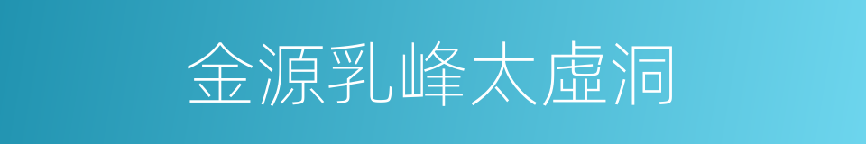金源乳峰太虛洞的同義詞