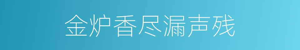 金炉香尽漏声残的同义词