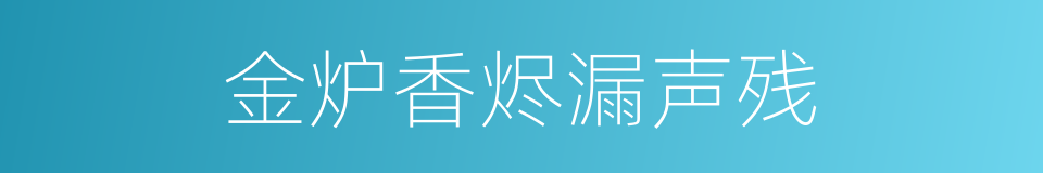 金炉香烬漏声残的同义词