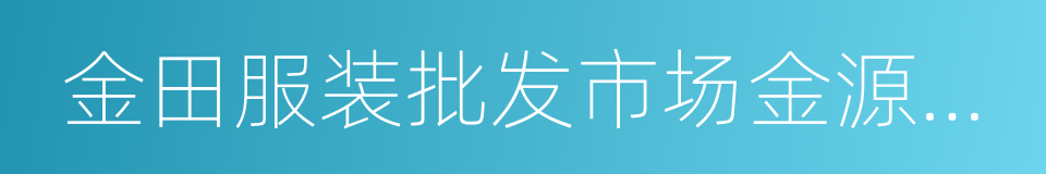 金田服装批发市场金源商厦的同义词