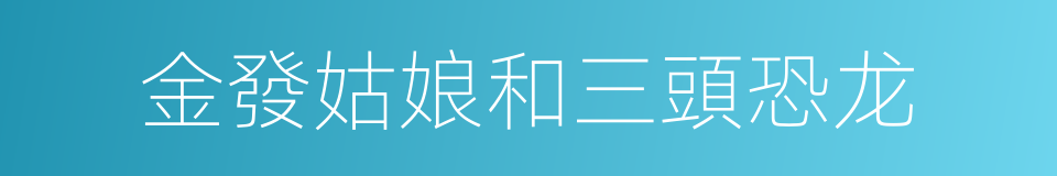金發姑娘和三頭恐龙的同義詞