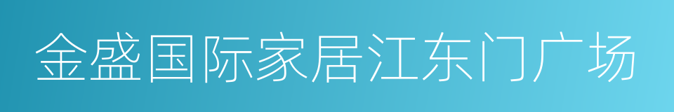 金盛国际家居江东门广场的同义词