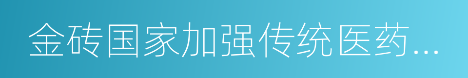 金砖国家加强传统医药合作联合宣言的同义词