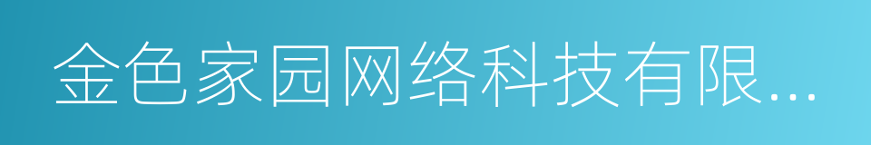 金色家园网络科技有限公司的同义词