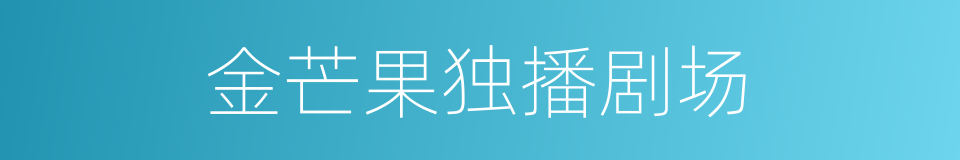 金芒果独播剧场的同义词