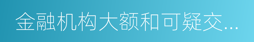 金融机构大额和可疑交易报告管理办法的同义词