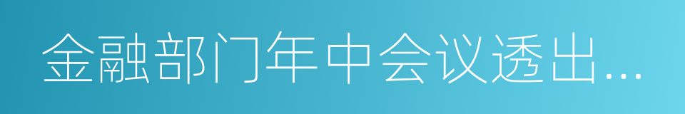 金融部门年中会议透出什么信息的同义词