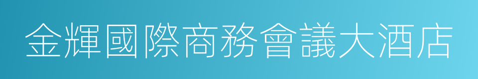 金輝國際商務會議大酒店的同義詞