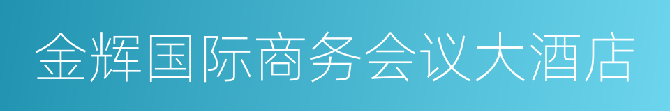 金辉国际商务会议大酒店的同义词