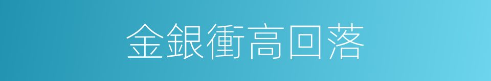 金銀衝高回落的同義詞