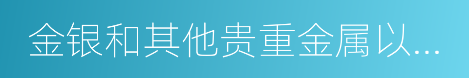 金银和其他贵重金属以外的货物的同义词