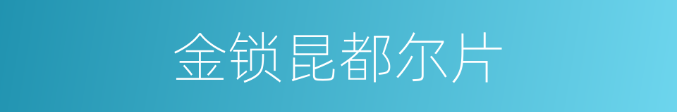 金锁昆都尔片的同义词