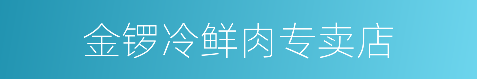 金锣冷鲜肉专卖店的同义词