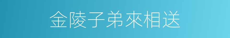 金陵子弟來相送的同義詞