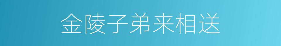 金陵子弟来相送的同义词