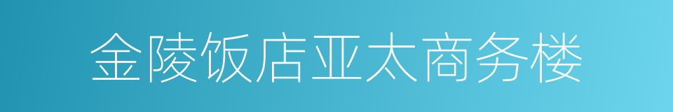 金陵饭店亚太商务楼的同义词