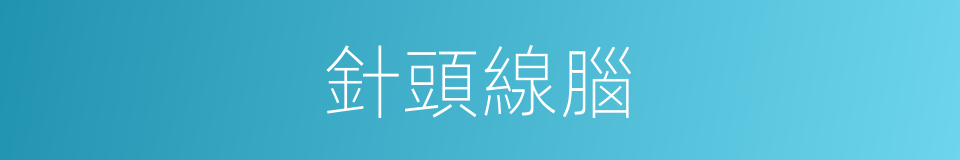 針頭線腦的意思