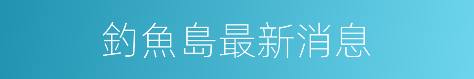 釣魚島最新消息的同義詞