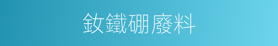 釹鐵硼廢料的同義詞