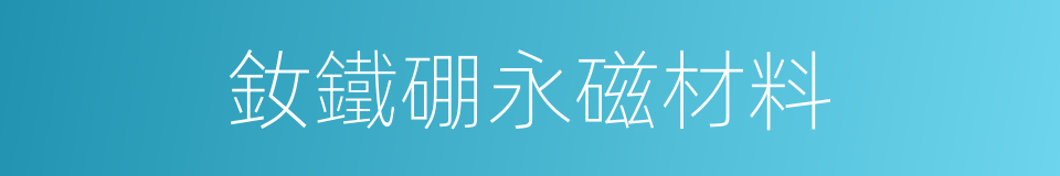 釹鐵硼永磁材料的同義詞