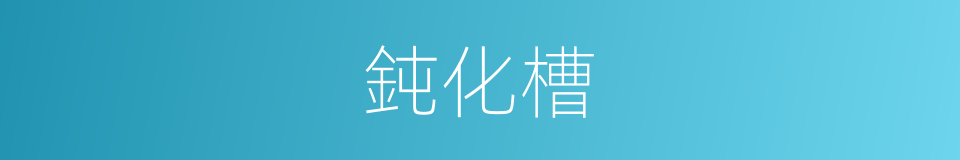 鈍化槽的同義詞