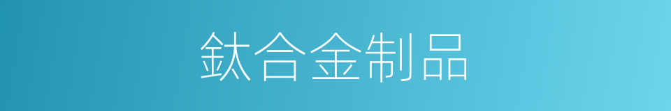 鈦合金制品的同義詞