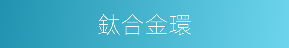 鈦合金環的同義詞