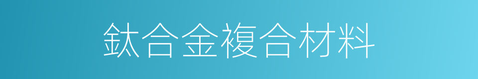 鈦合金複合材料的同義詞
