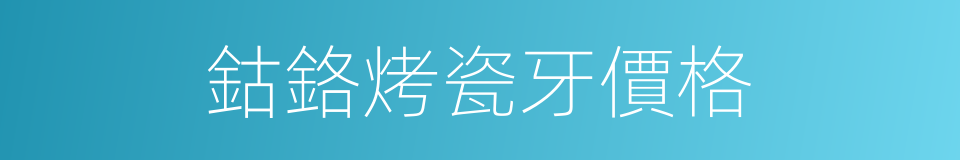 鈷鉻烤瓷牙價格的同義詞