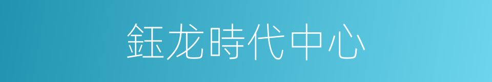 鈺龙時代中心的同義詞