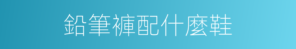 鉛筆褲配什麼鞋的同義詞