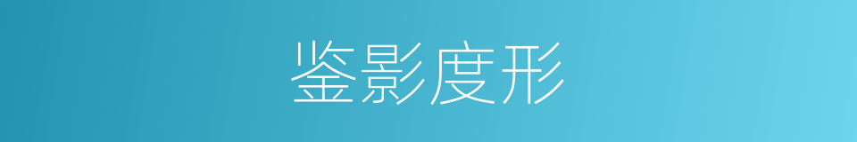 鉴影度形的意思