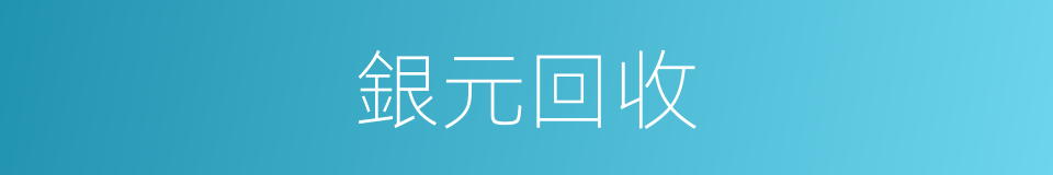 銀元回收的同義詞