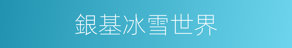 銀基冰雪世界的同義詞