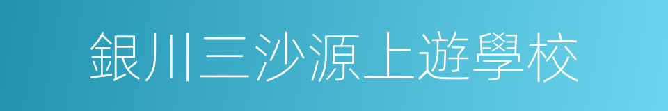 銀川三沙源上遊學校的同義詞