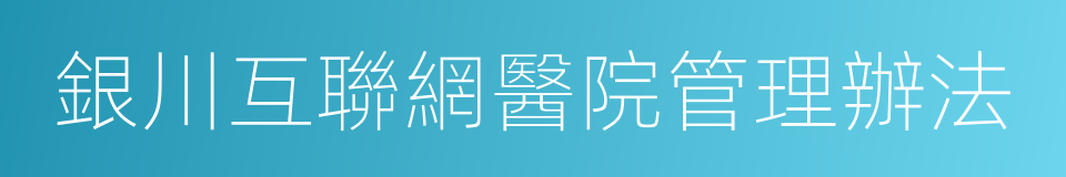 銀川互聯網醫院管理辦法的同義詞