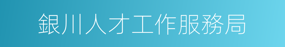 銀川人才工作服務局的同義詞