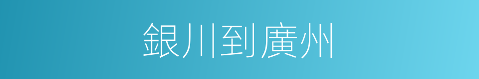 銀川到廣州的同義詞