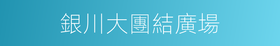 銀川大團結廣場的同義詞