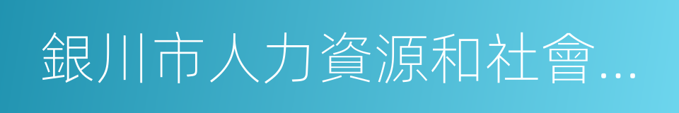 銀川市人力資源和社會保障局的同義詞